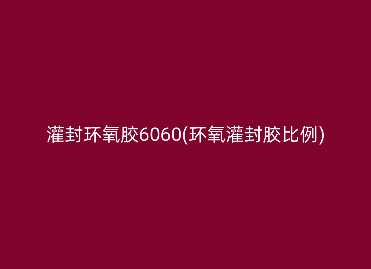 灌封环氧胶6060(环氧灌封胶比例)