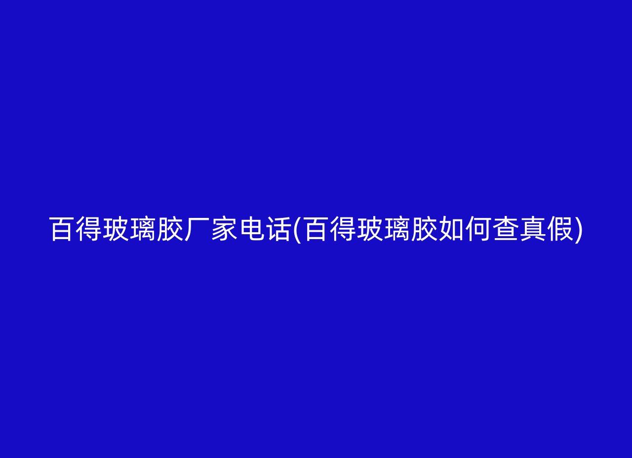 百得玻璃胶厂家电话(百得玻璃胶如何查真假)