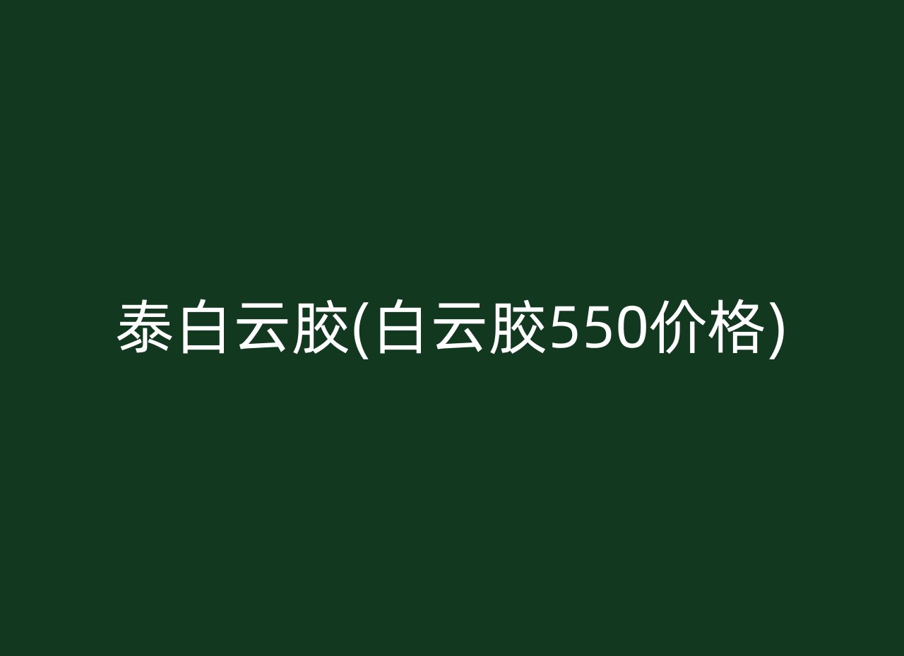 泰白云胶(白云胶550价格)