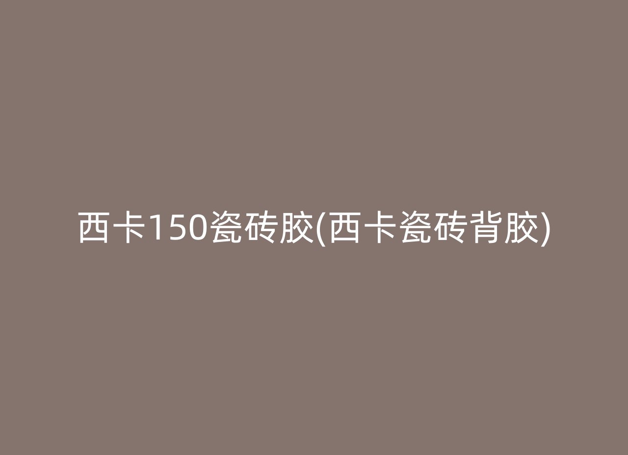 西卡150瓷砖胶(西卡瓷砖背胶)