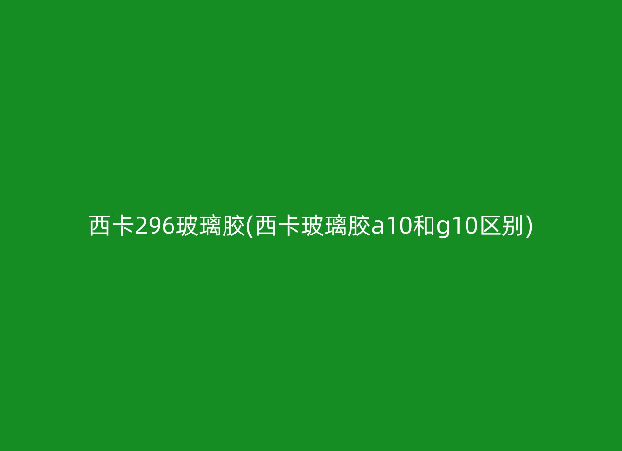 西卡296玻璃胶(西卡玻璃胶a10和g10区别)