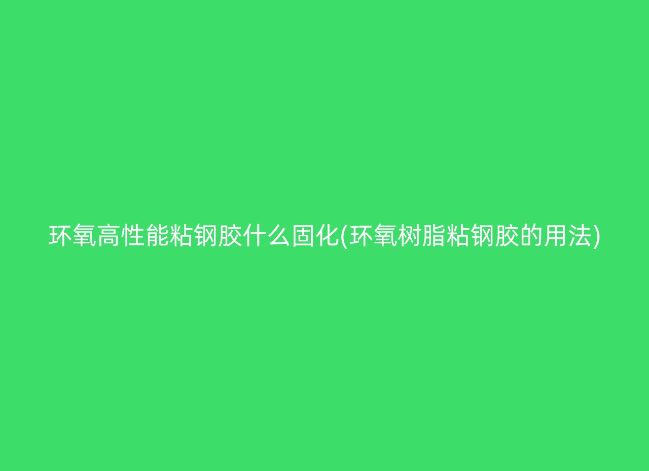 环氧高性能粘钢胶什么固化(环氧树脂粘钢胶的用法)