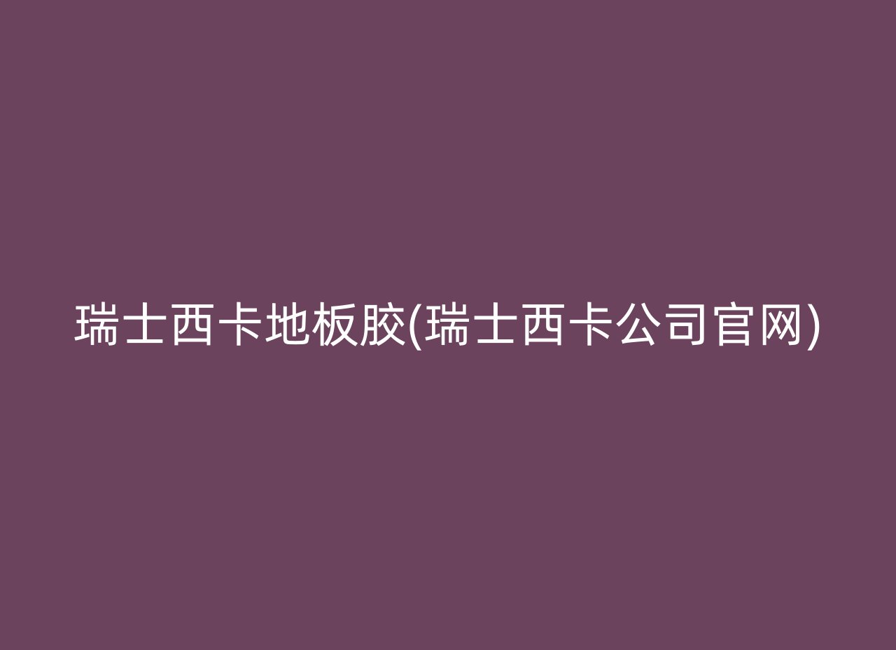 瑞士西卡地板胶(瑞士西卡公司官网)