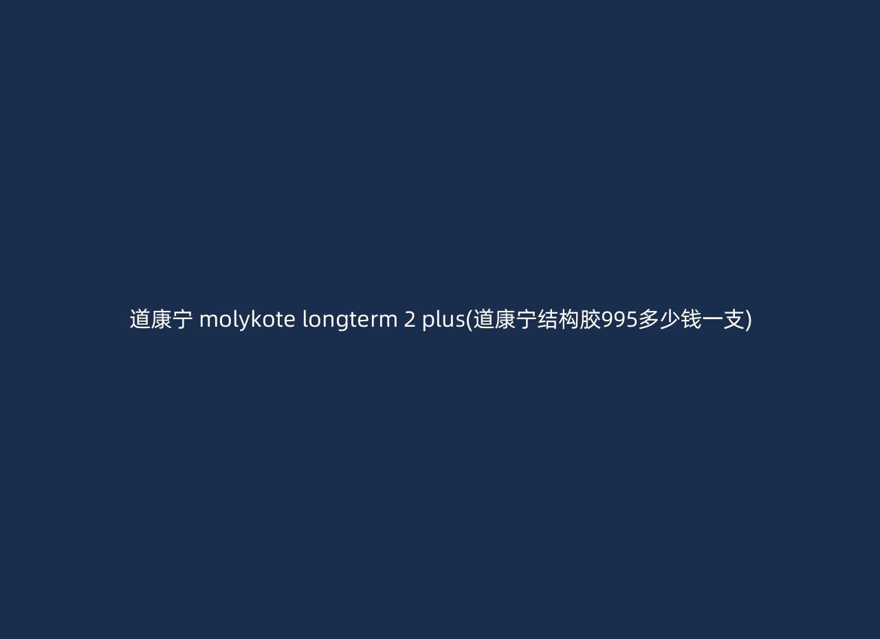 道康宁 molykote longterm 2 plus(道康宁结构胶995多少钱一支)