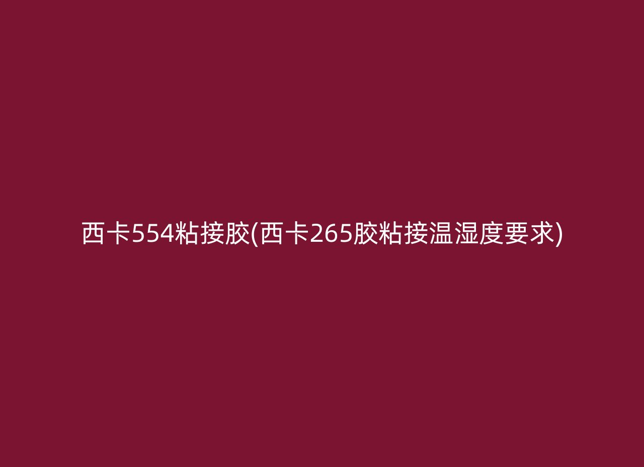 西卡554粘接胶(西卡265胶粘接温湿度要求)