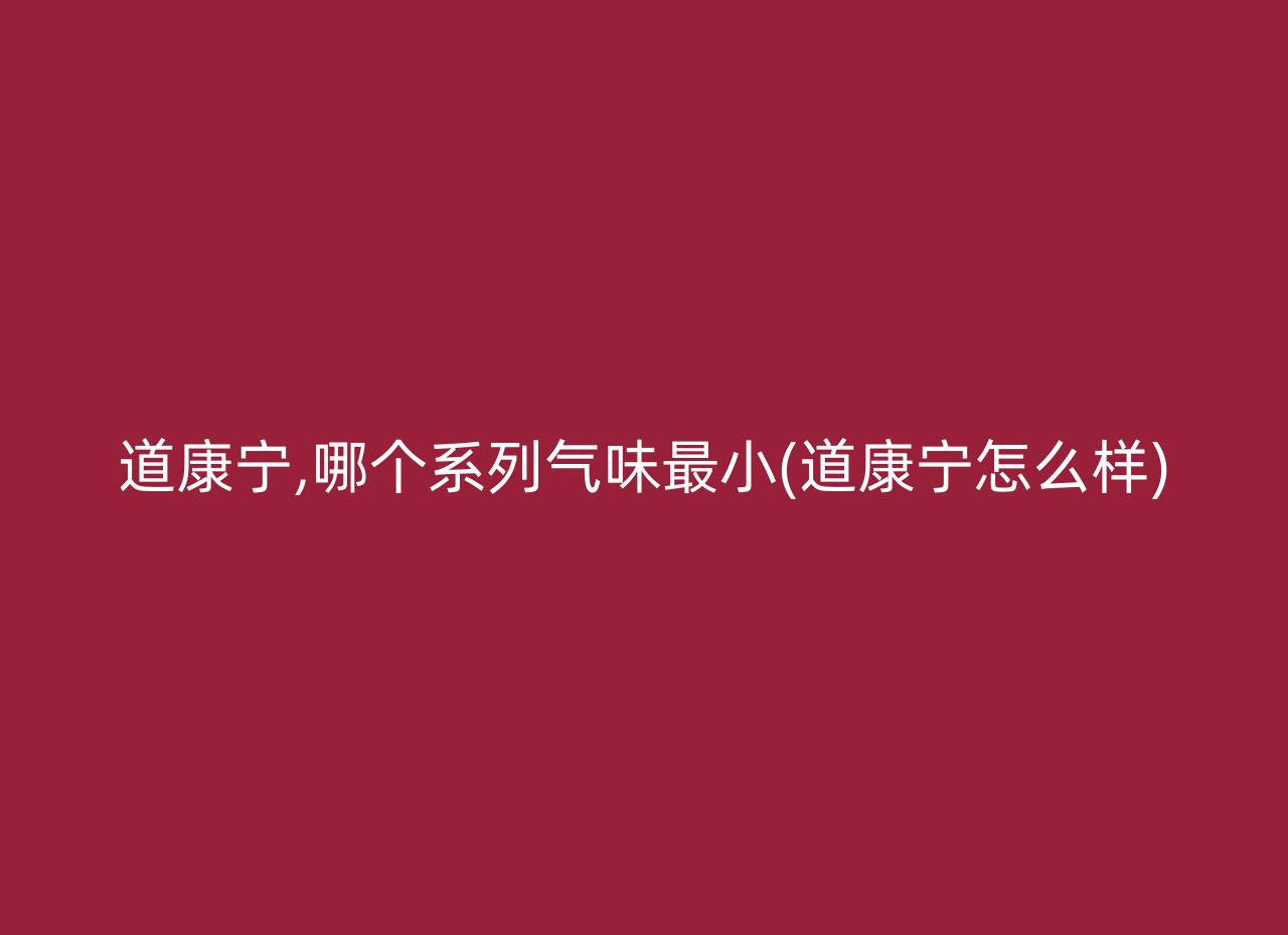 道康宁,哪个系列气味最小(道康宁怎么样)