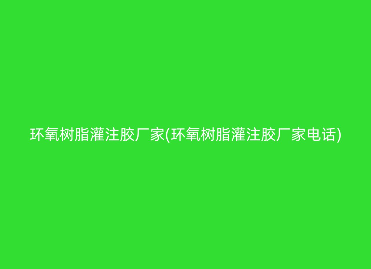 环氧树脂灌注胶厂家(环氧树脂灌注胶厂家电话)