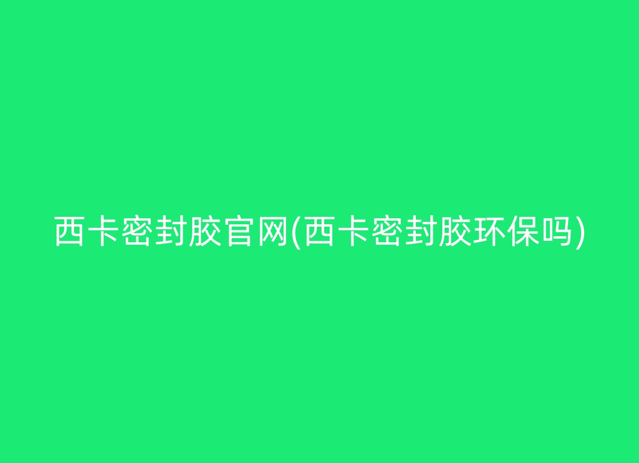 西卡密封胶官网(西卡密封胶环保吗)