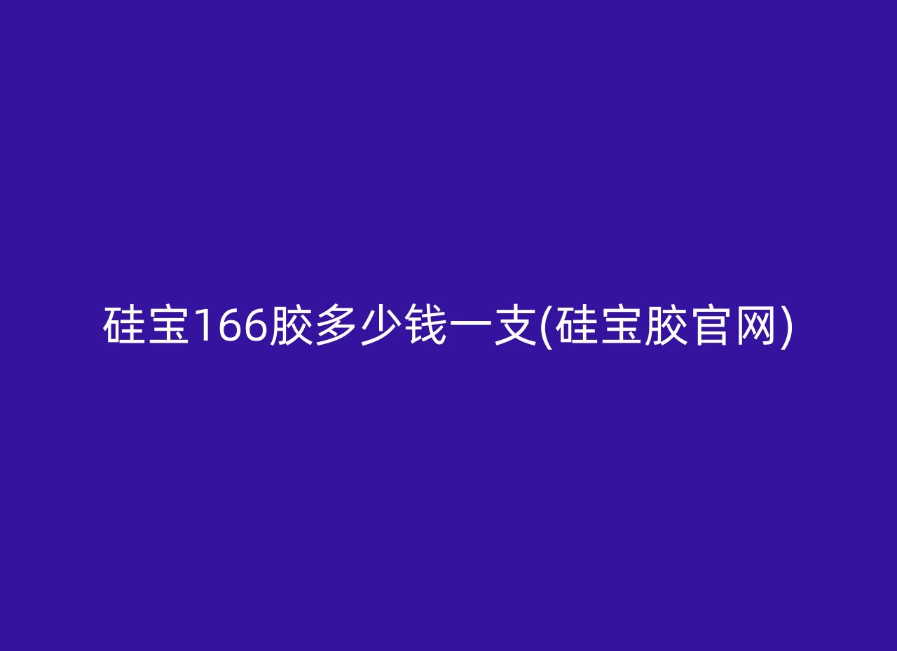 硅宝166胶多少钱一支(硅宝胶官网)