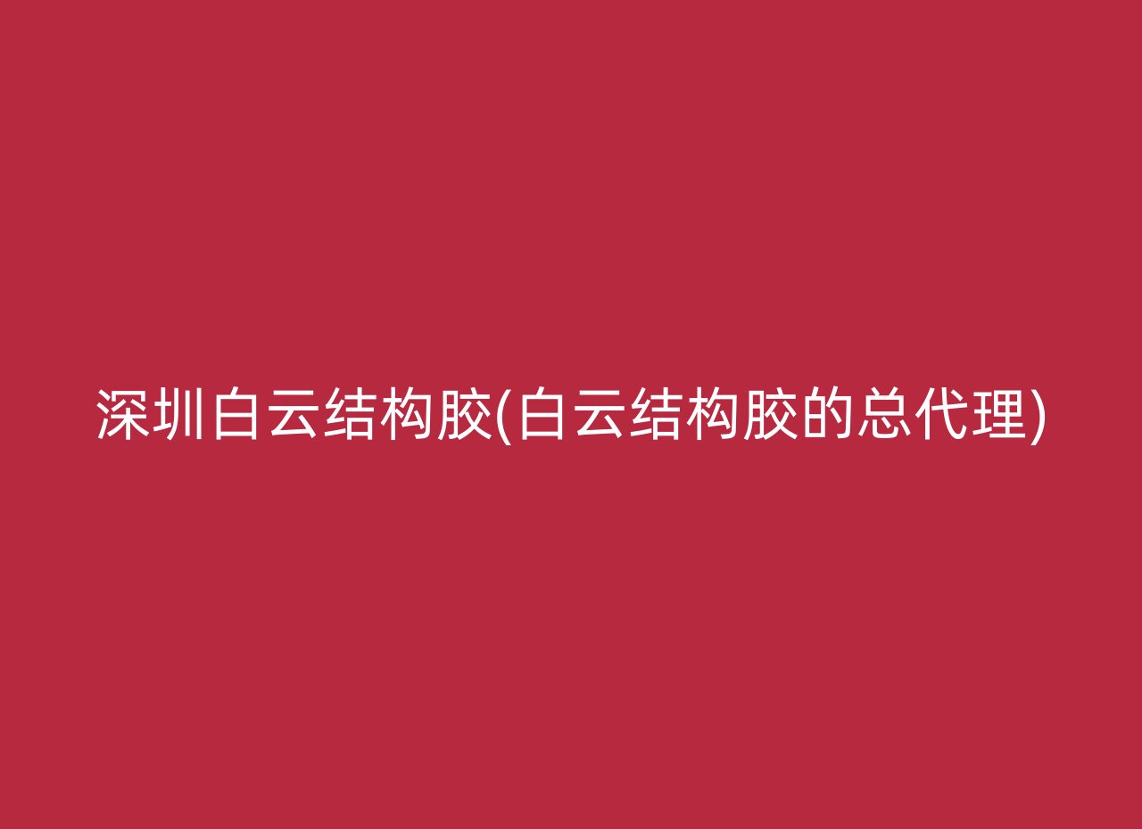 深圳白云结构胶(白云结构胶的总代理)