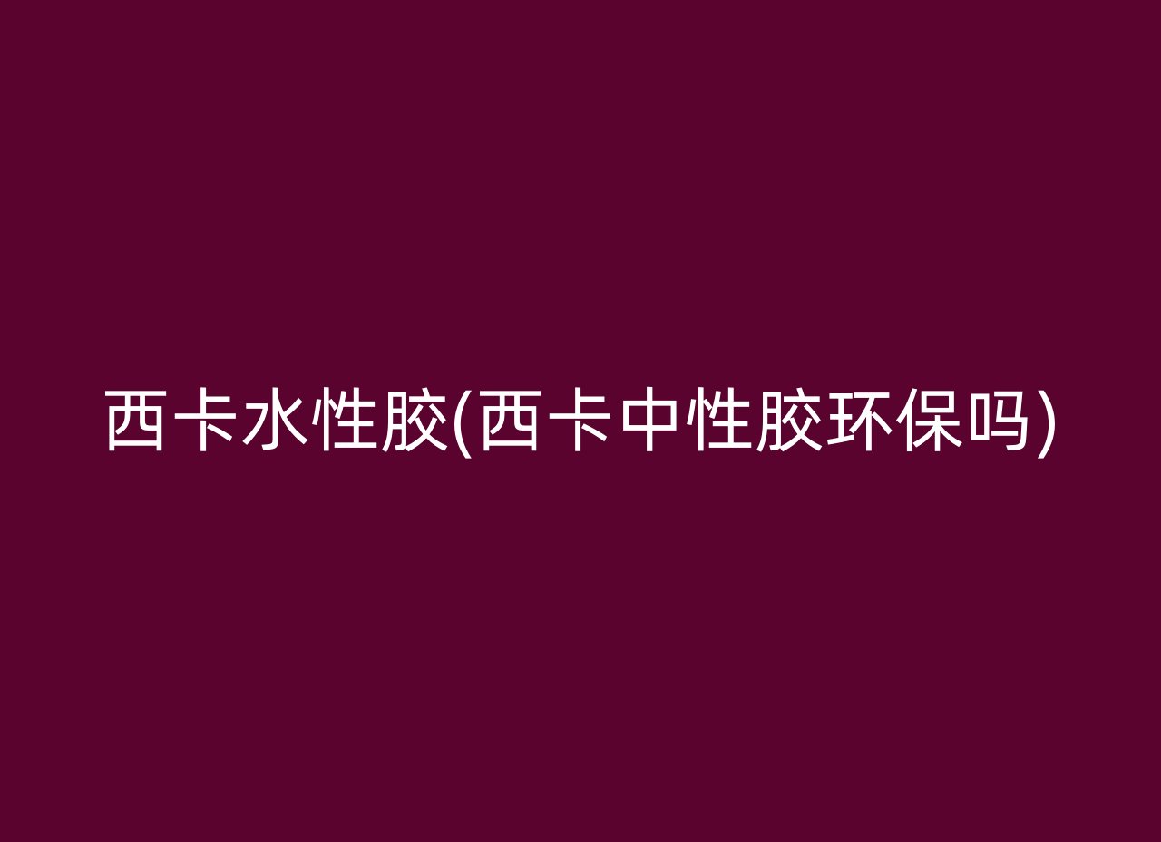 西卡水性胶(西卡中性胶环保吗)