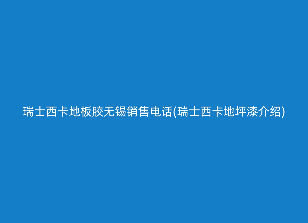 瑞士西卡地板胶无锡销售电话(瑞士西卡地坪漆介绍)