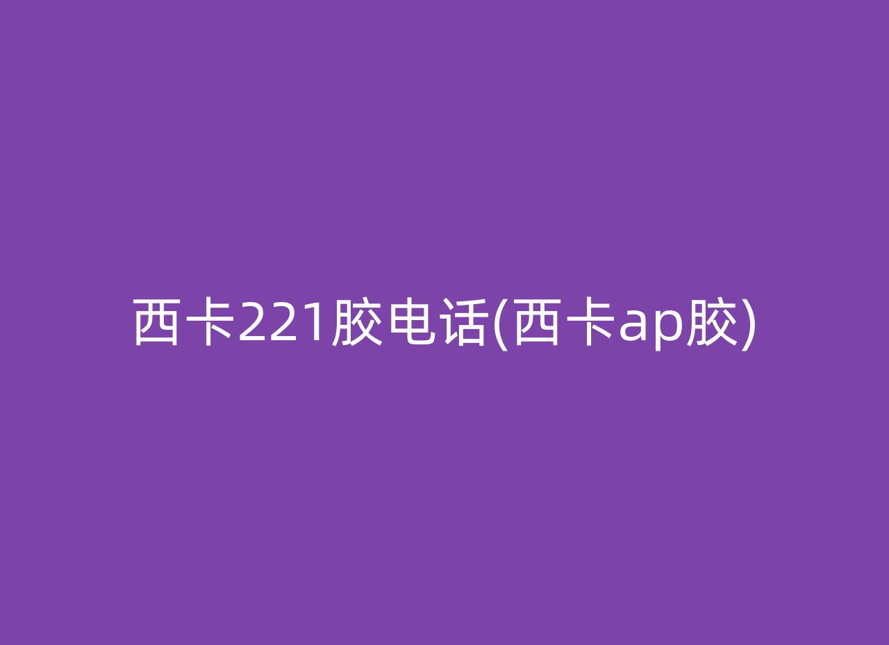 西卡221胶电话(西卡ap胶)