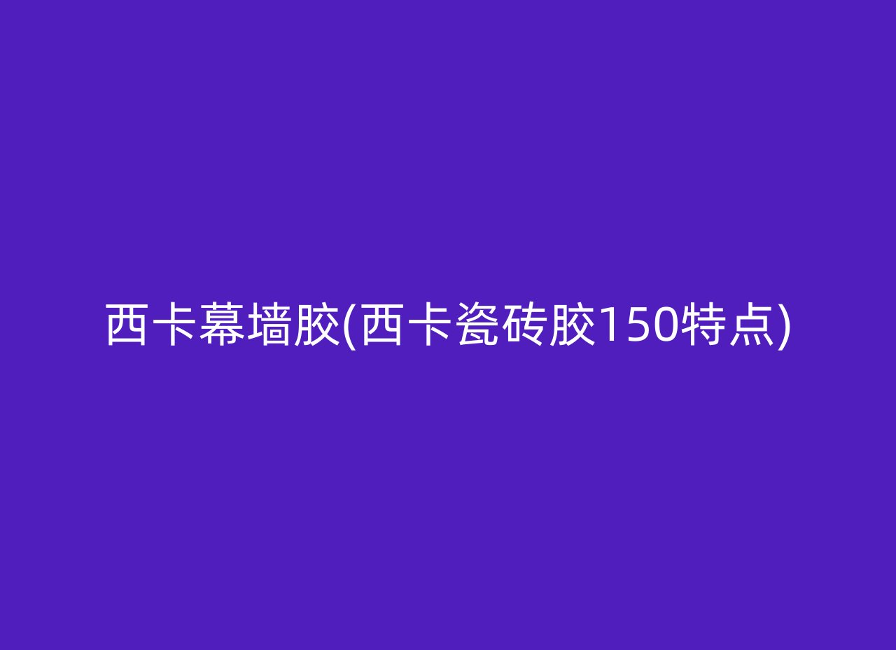 西卡幕墙胶(西卡瓷砖胶150特点)