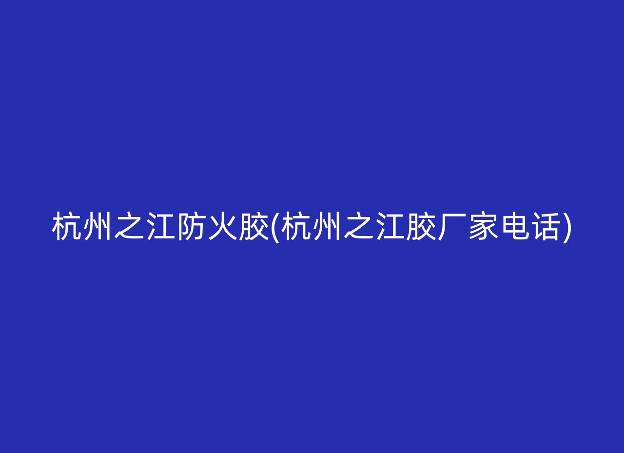 杭州之江防火胶(杭州之江胶厂家电话)