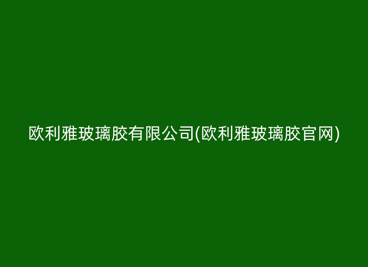 欧利雅玻璃胶有限公司(欧利雅玻璃胶官网)