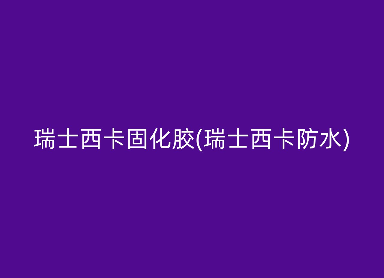 瑞士西卡固化胶(瑞士西卡防水)