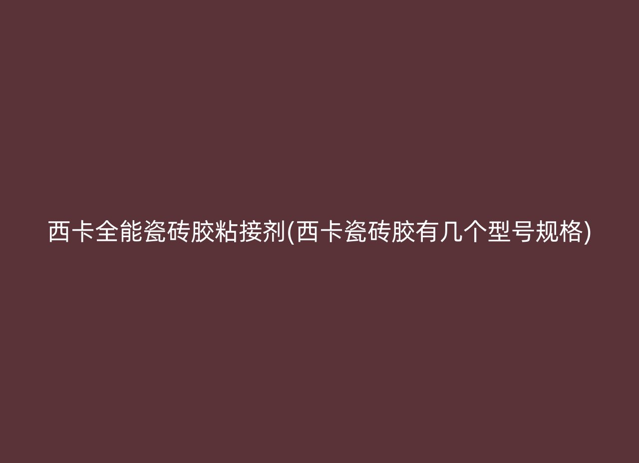 西卡全能瓷砖胶粘接剂(西卡瓷砖胶有几个型号规格)