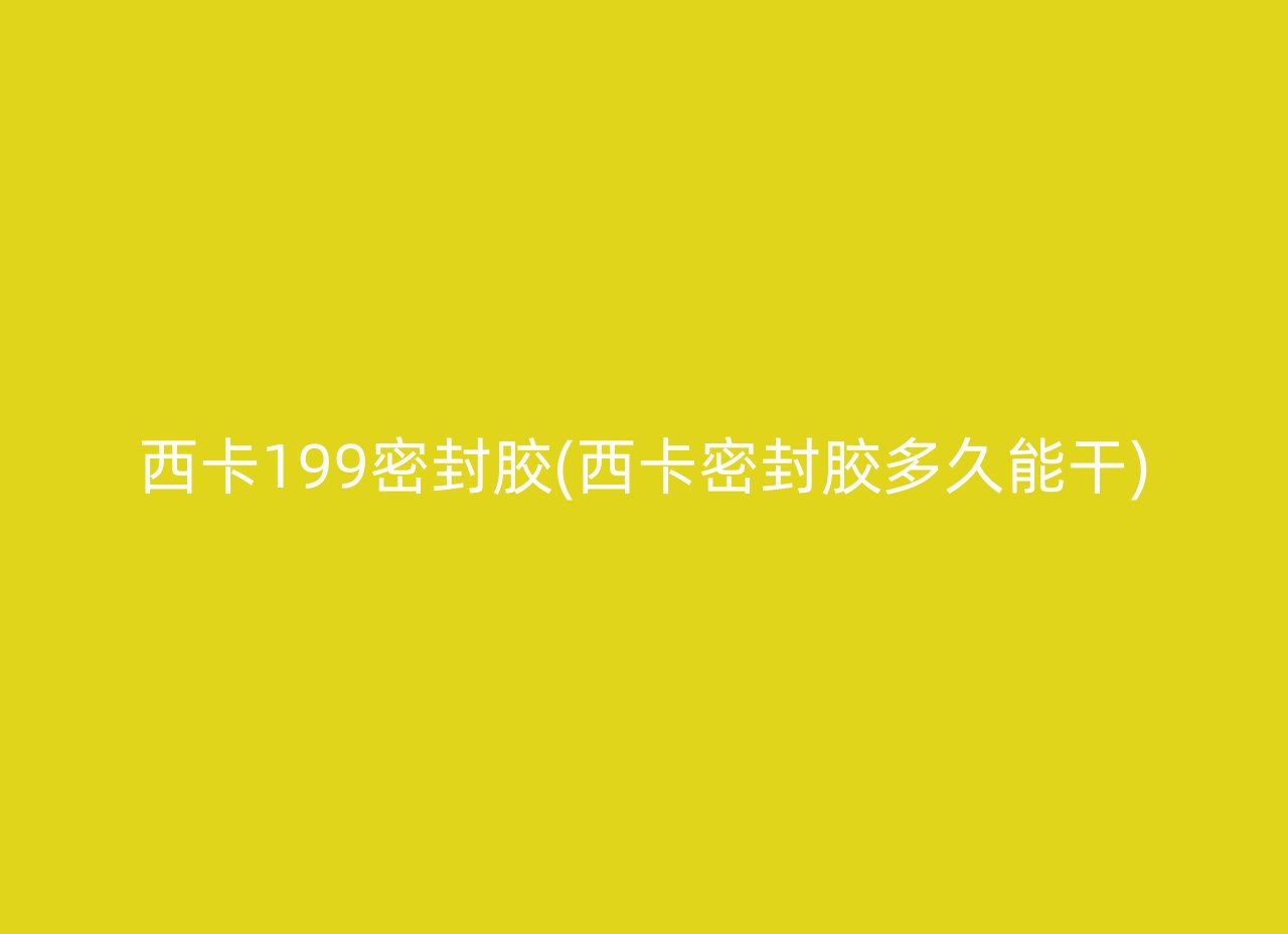 西卡199密封胶(西卡密封胶多久能干)