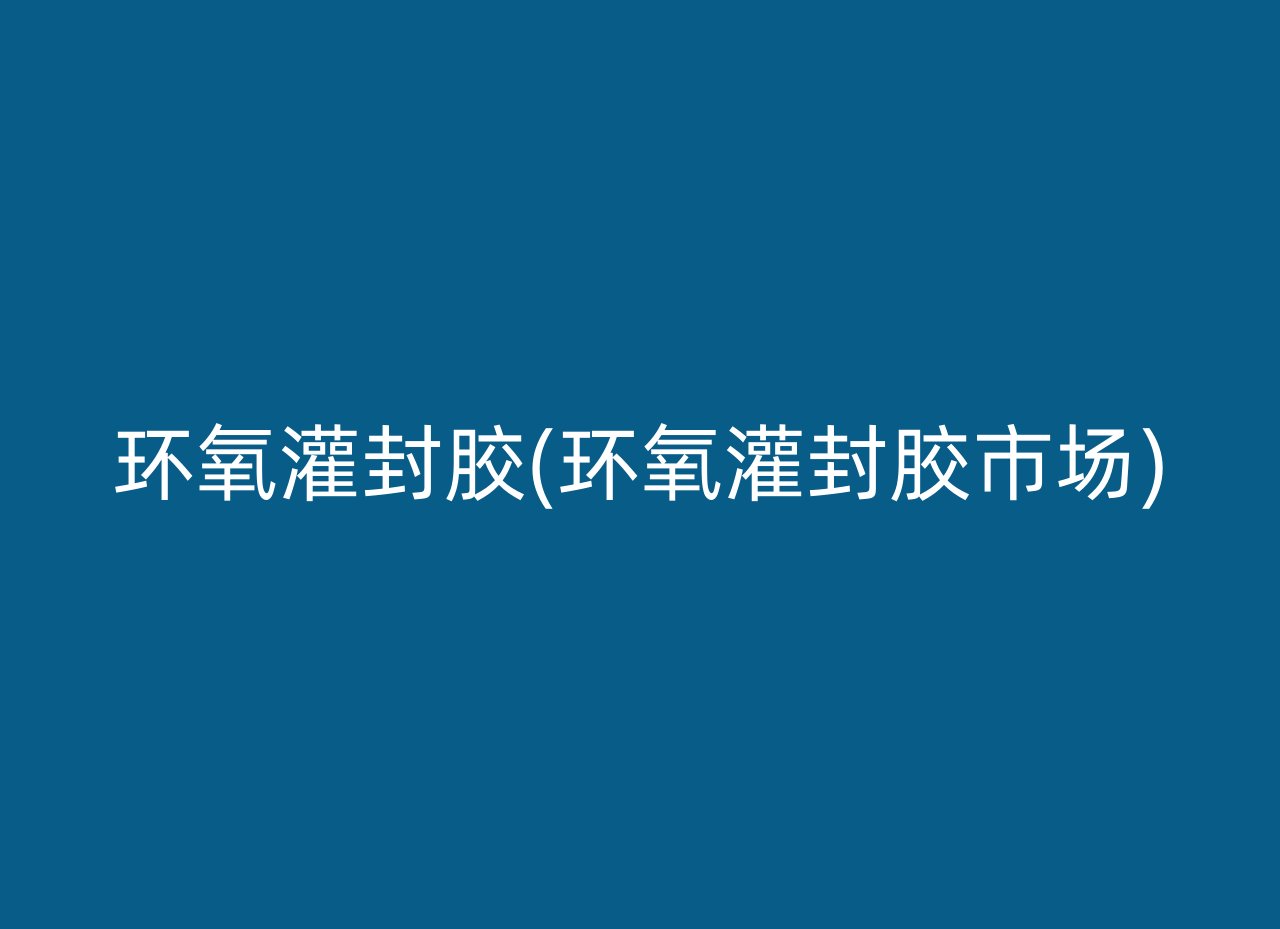 环氧灌封胶(环氧灌封胶市场)