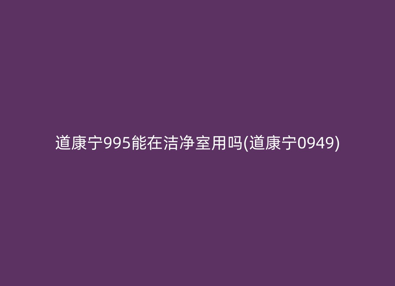 道康宁995能在洁净室用吗(道康宁0949)