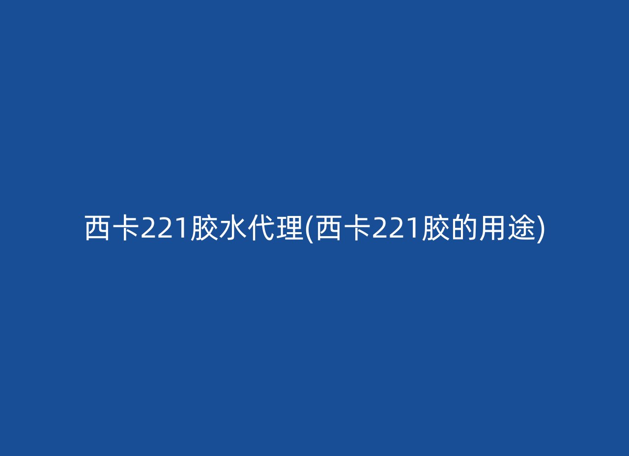 西卡221胶水代理(西卡221胶的用途)