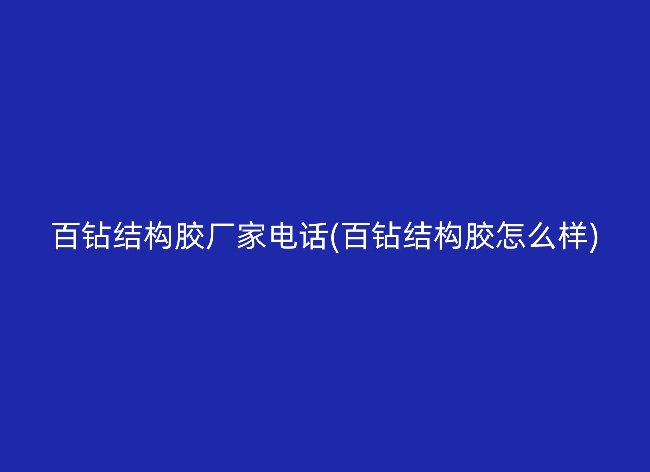 百钻结构胶厂家电话(百钻结构胶怎么样)