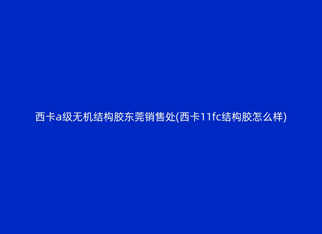 西卡a级无机结构胶东莞销售处(西卡11fc结构胶怎么样)