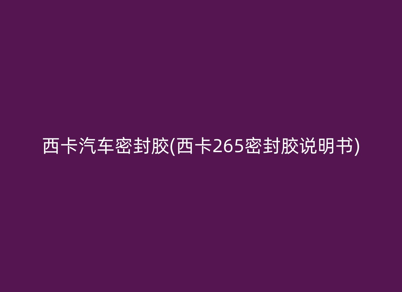 西卡汽车密封胶(西卡265密封胶说明书)