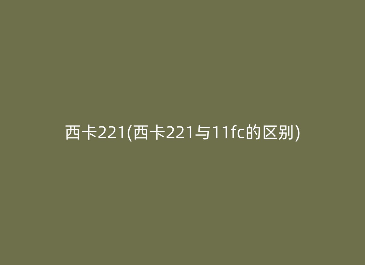 西卡221(西卡221与11fc的区别)