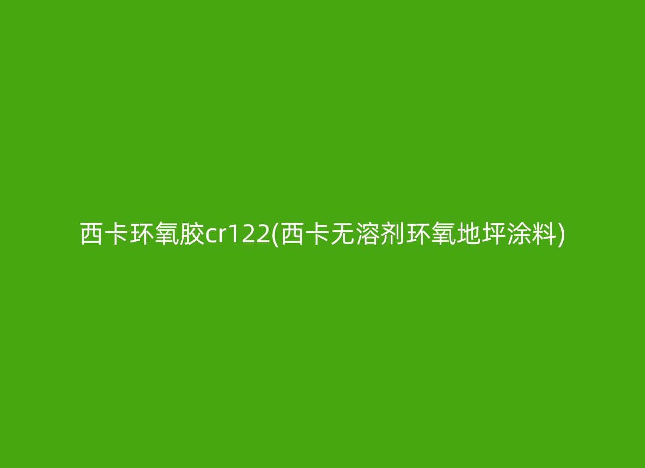 西卡环氧胶cr122(西卡无溶剂环氧地坪涂料)