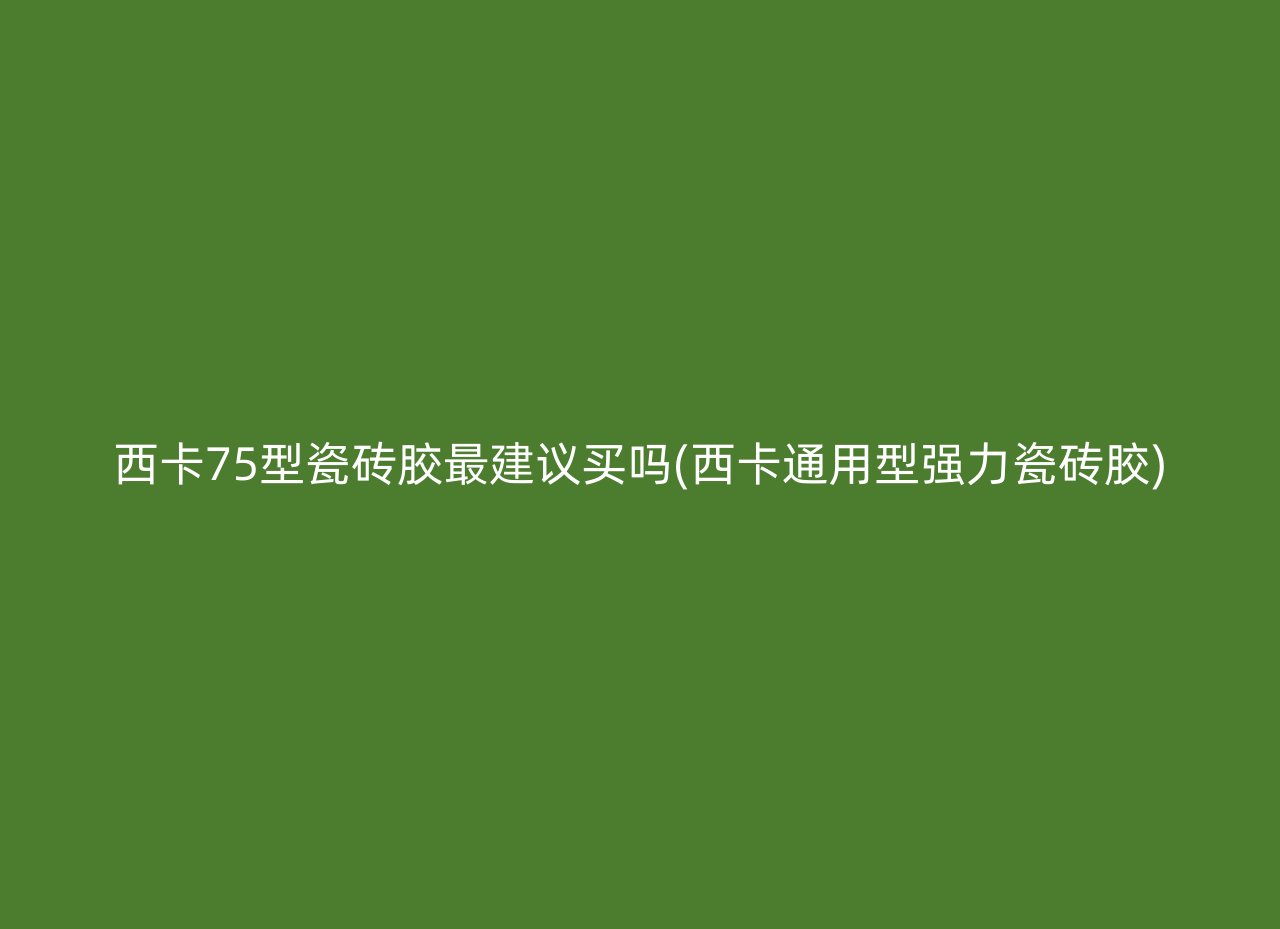 西卡75型瓷砖胶最建议买吗(西卡通用型强力瓷砖胶)