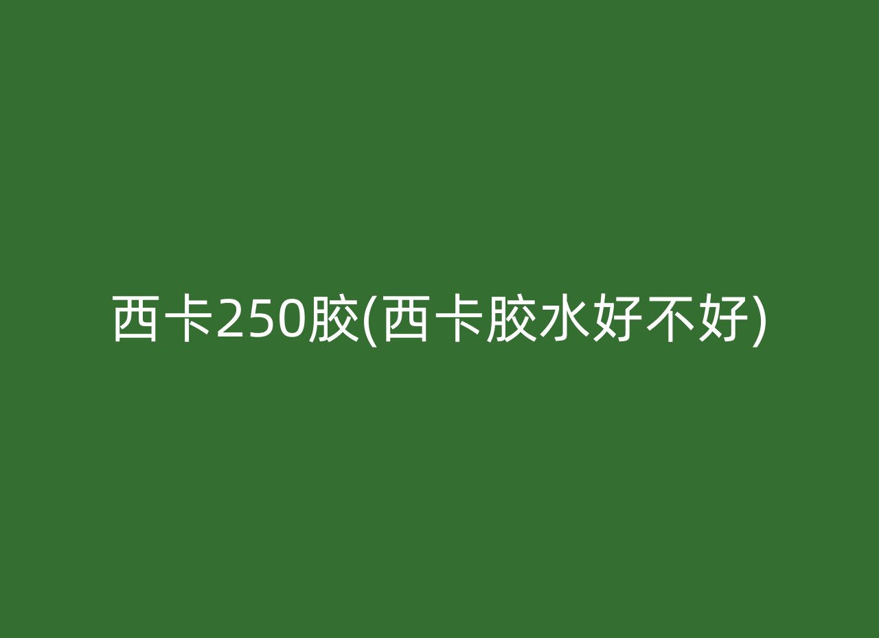 西卡250胶(西卡胶水好不好)