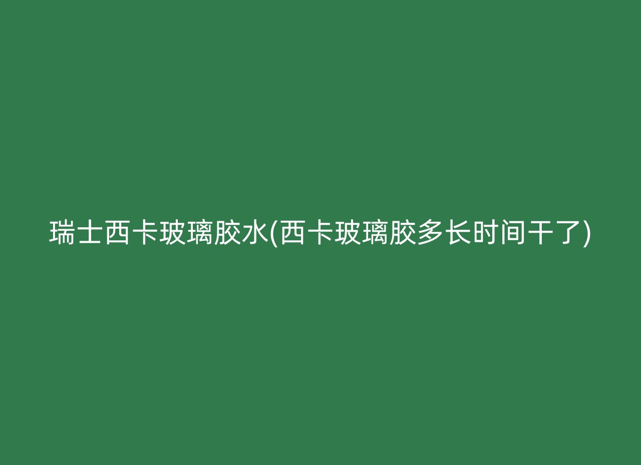 瑞士西卡玻璃胶水(西卡玻璃胶多长时间干了)