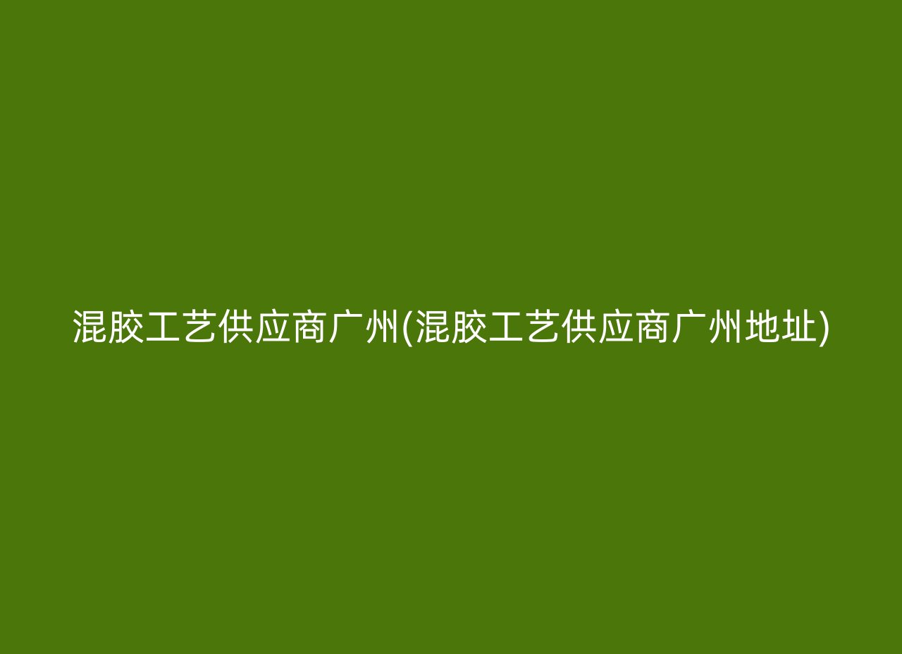 混胶工艺供应商广州(混胶工艺供应商广州地址)