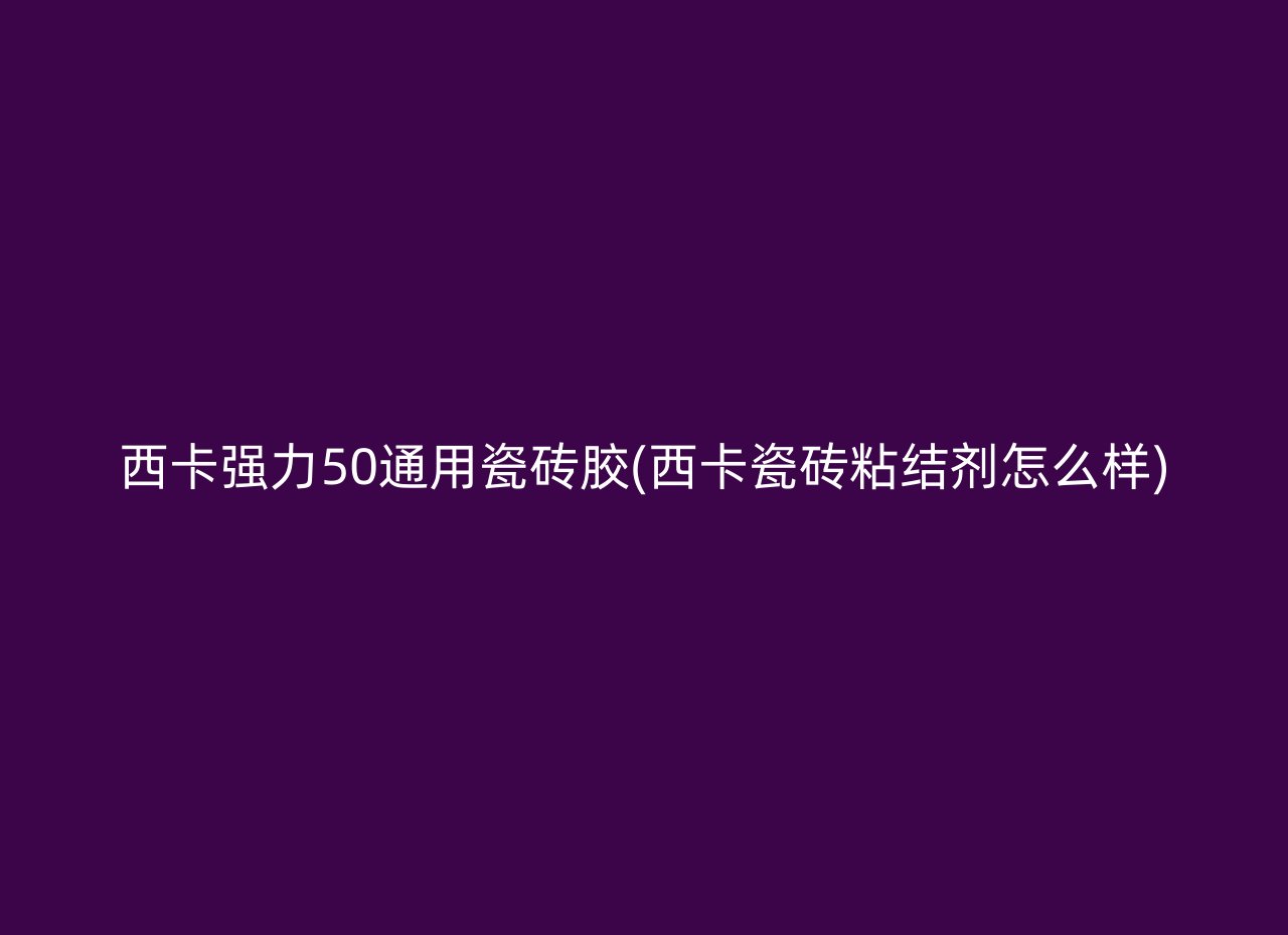 西卡强力50通用瓷砖胶(西卡瓷砖粘结剂怎么样)