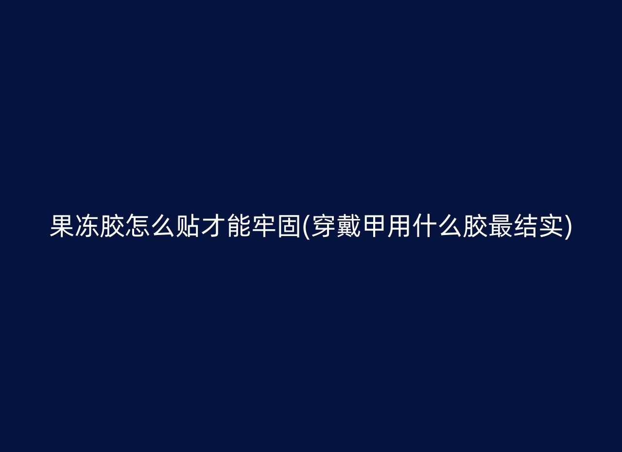 果冻胶怎么贴才能牢固(穿戴甲用什么胶最结实)