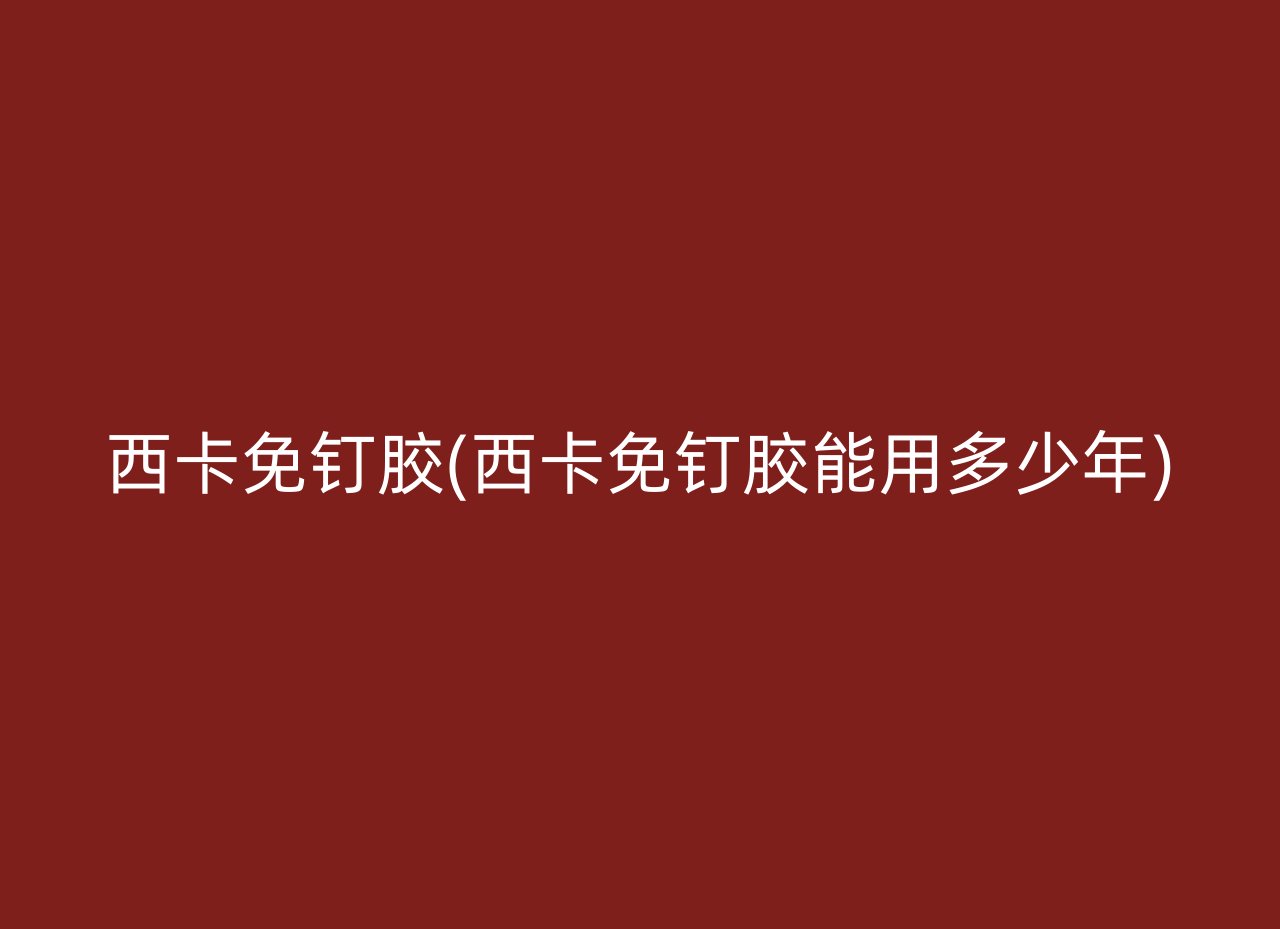 西卡免钉胶(西卡免钉胶能用多少年)