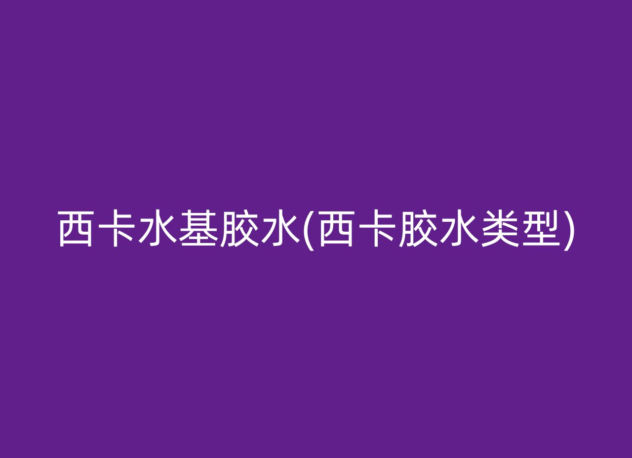 西卡水基胶水(西卡胶水类型)