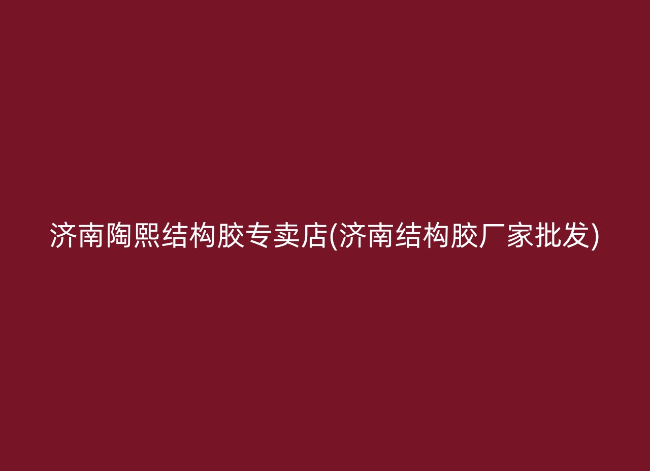 济南陶熙结构胶专卖店(济南结构胶厂家批发)