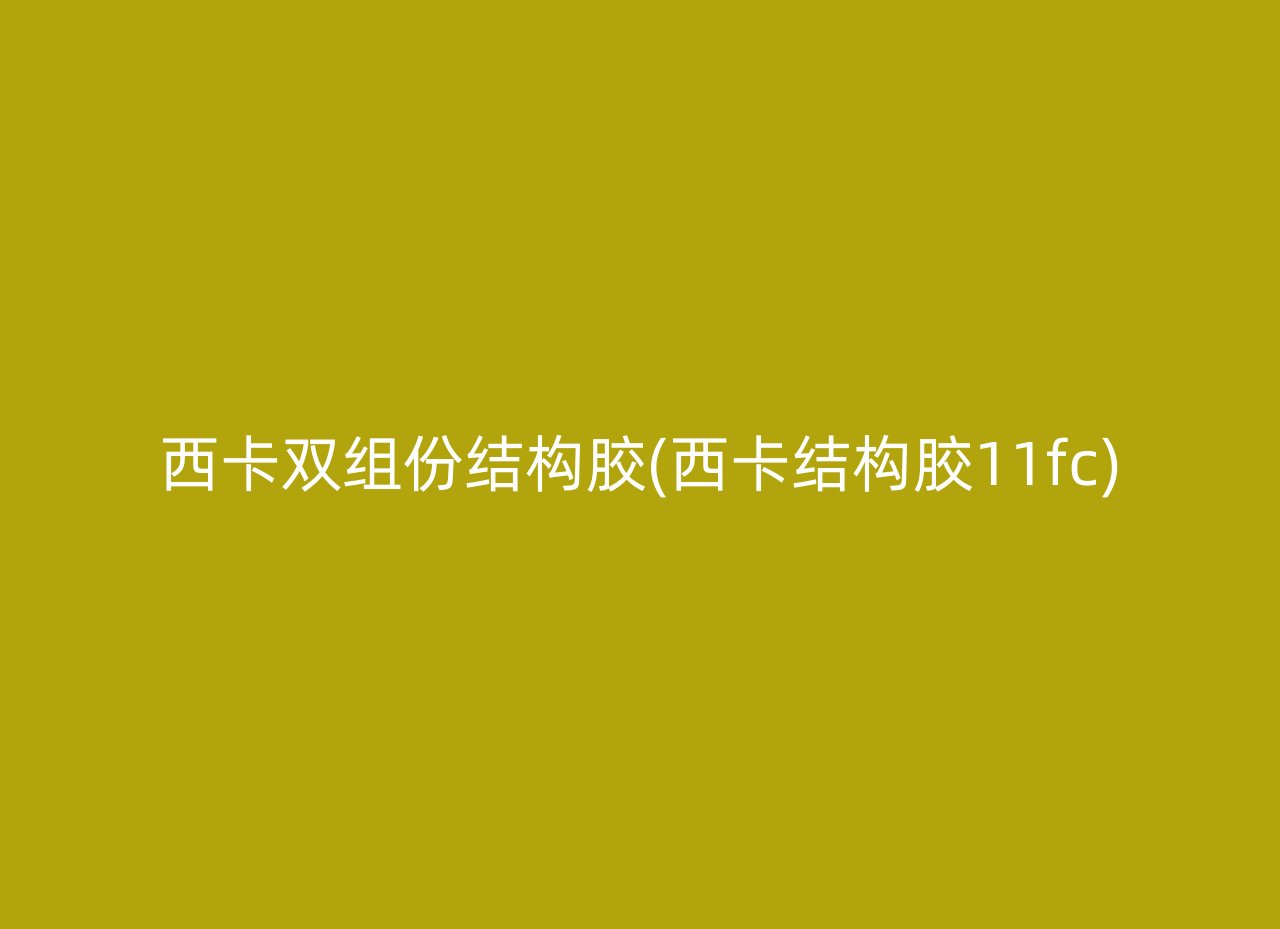 西卡双组份结构胶(西卡结构胶11fc)