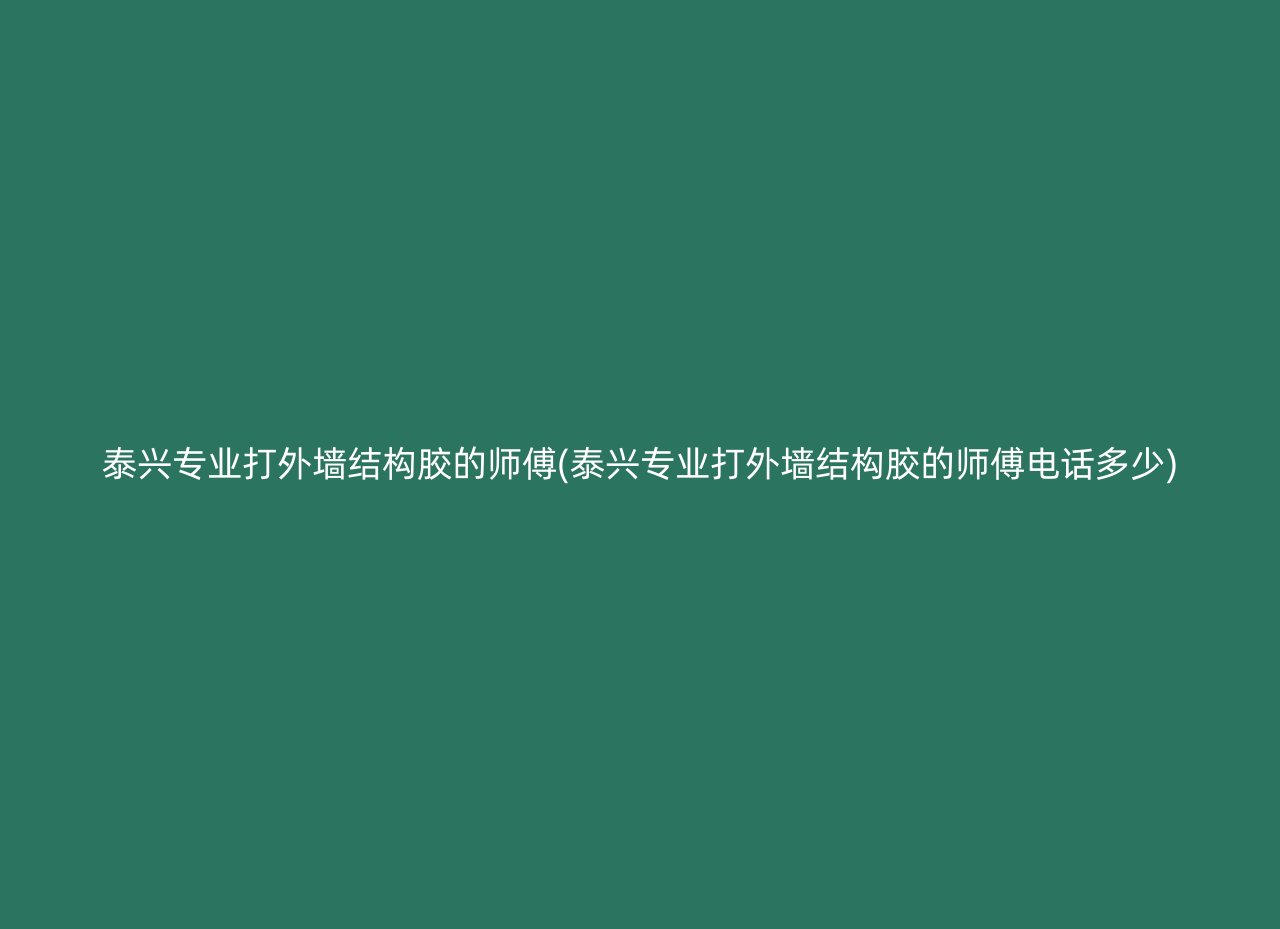 泰兴专业打外墙结构胶的师傅(泰兴专业打外墙结构胶的师傅电话多少)