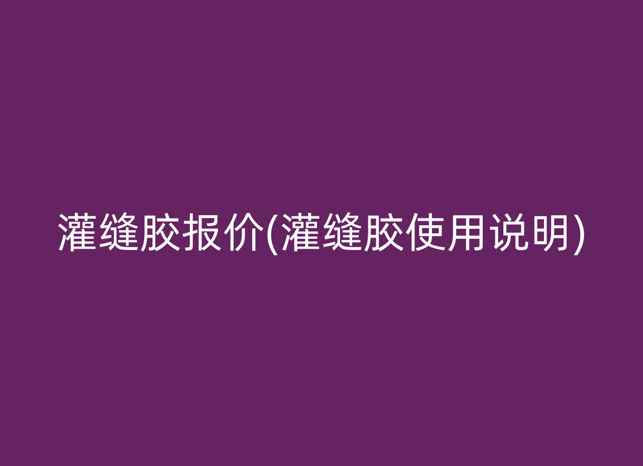 灌缝胶报价(灌缝胶使用说明)