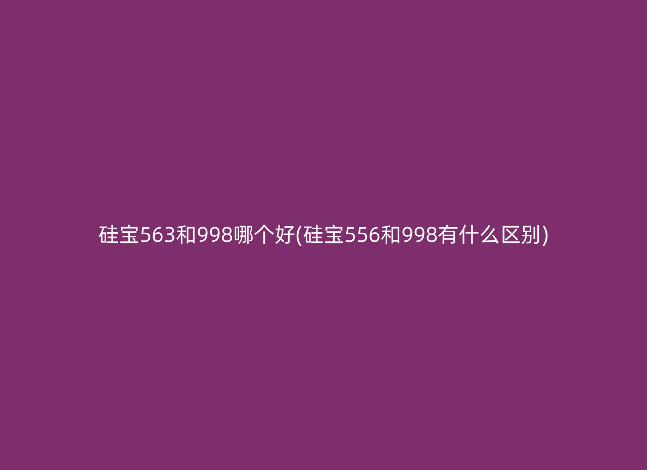 硅宝563和998哪个好(硅宝556和998有什么区别)