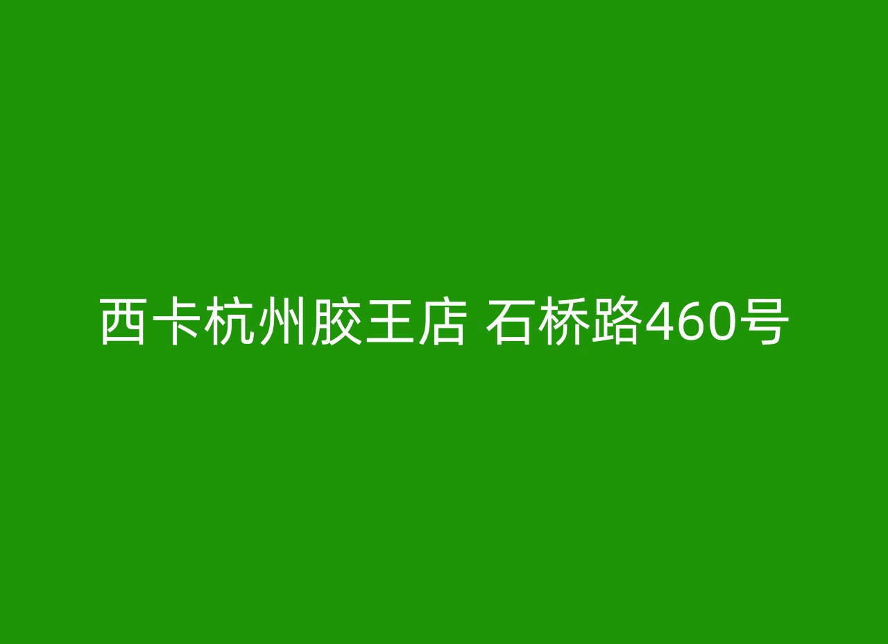 西卡杭州胶王店 石桥路460号