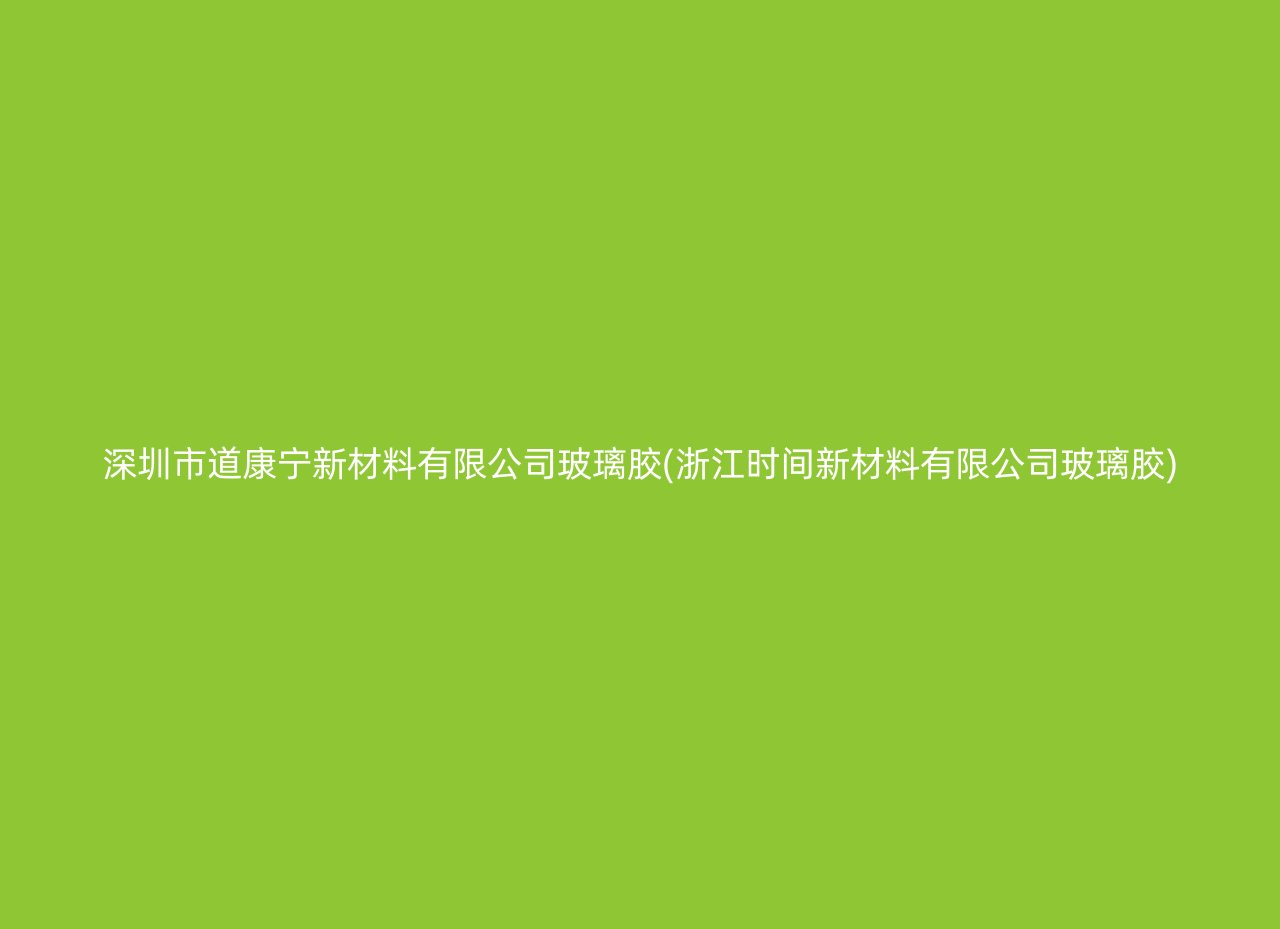 深圳市道康宁新材料有限公司玻璃胶(浙江时间新材料有限公司玻璃胶)