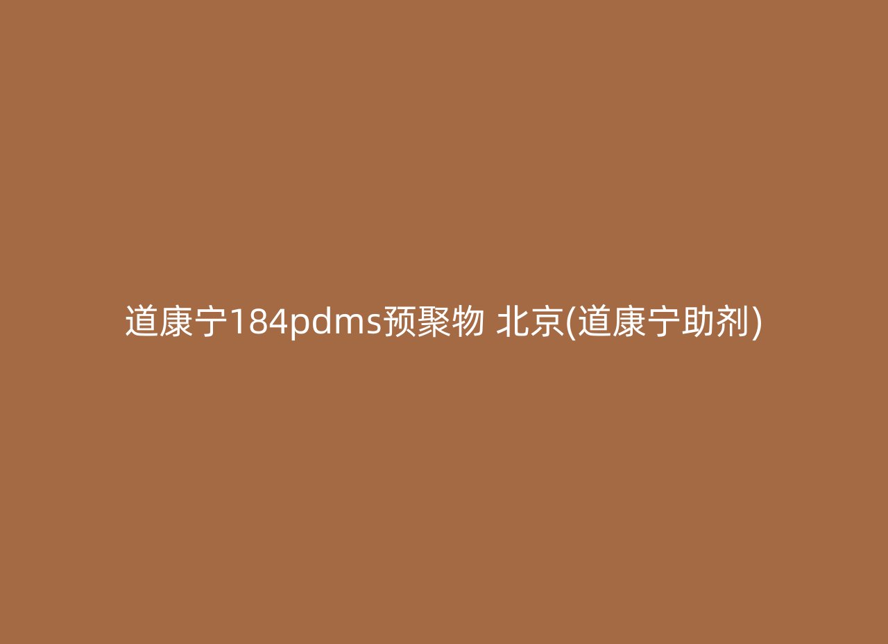 道康宁184pdms预聚物 北京(道康宁助剂)