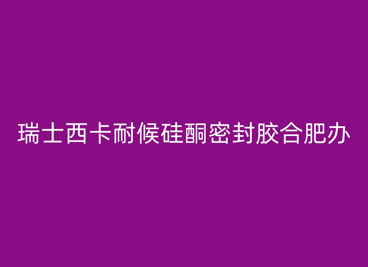 瑞士西卡耐候硅酮密封胶合肥办