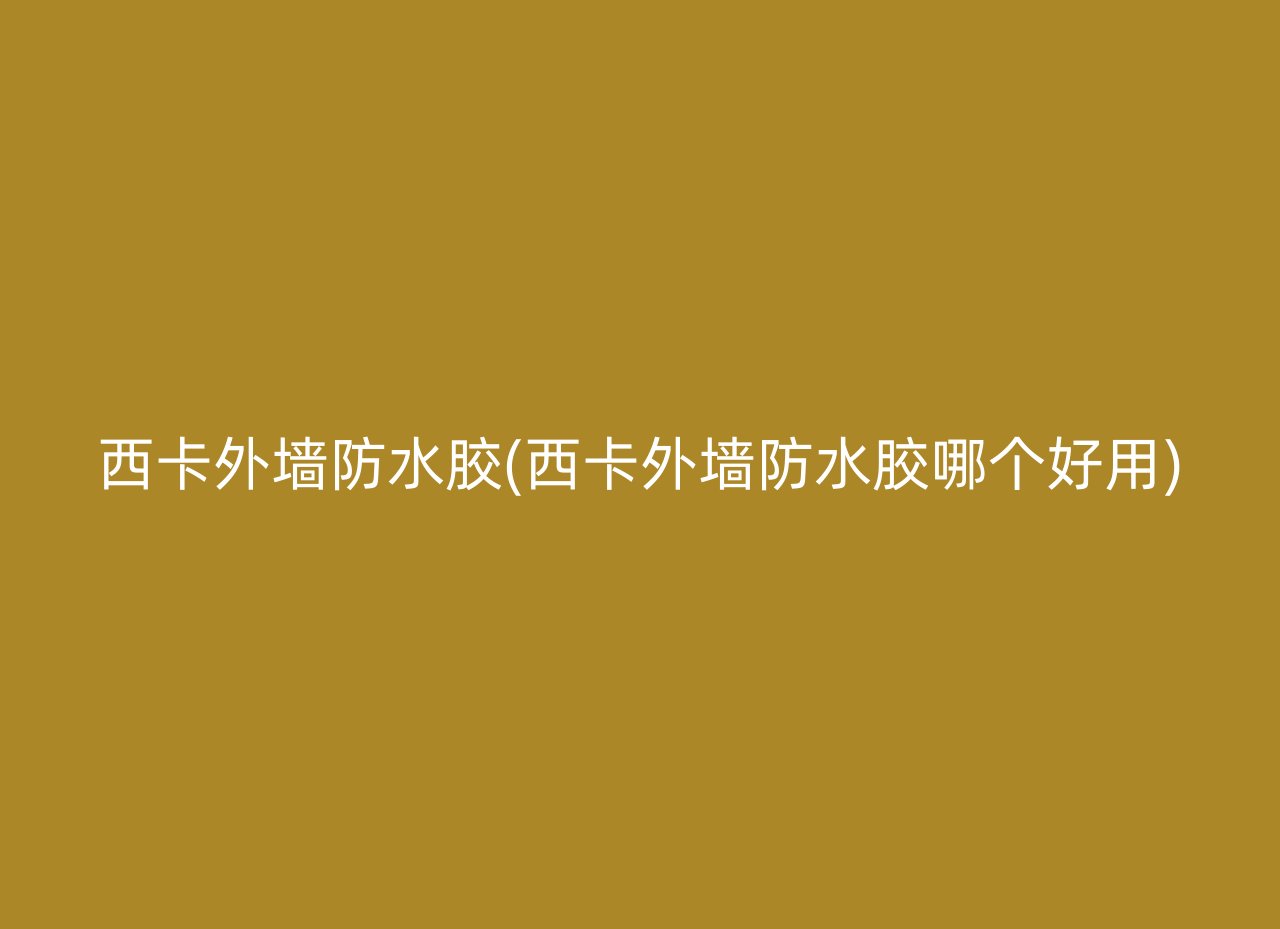 西卡外墙防水胶(西卡外墙防水胶哪个好用)