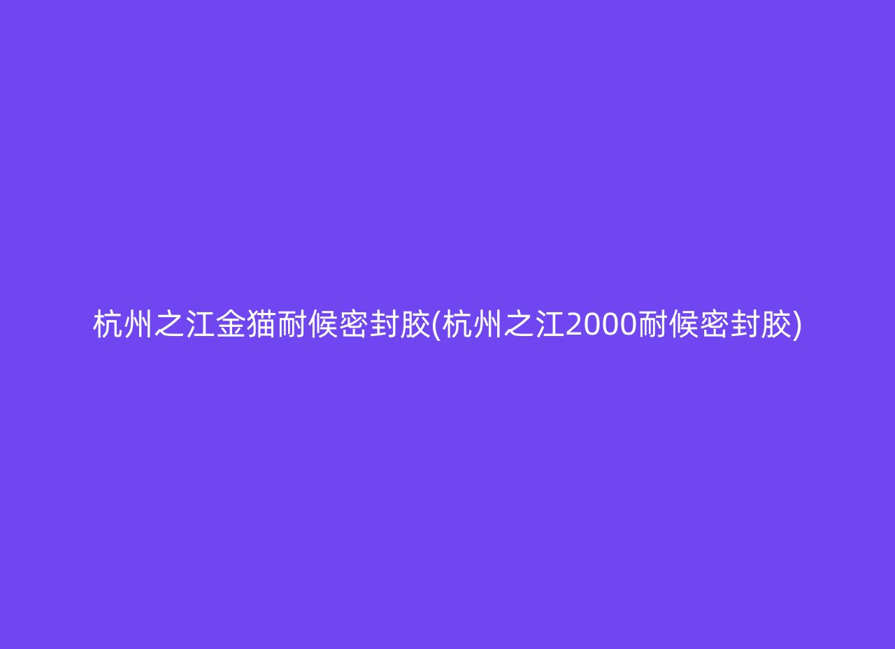 杭州之江金猫耐候密封胶(杭州之江2000耐候密封胶)